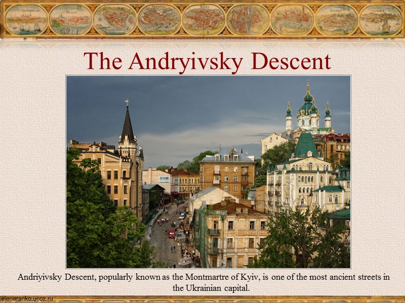 The Andryivsky Descent Andriyivsky Descent, popularly known as the Montmartre of Kyiv, is one